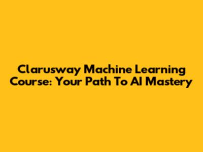 Clarusway Machine Learning Course: Your Path To AI Mastery