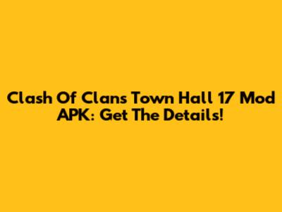 Clash Of Clans Town Hall 17 Mod APK: Get The Details!