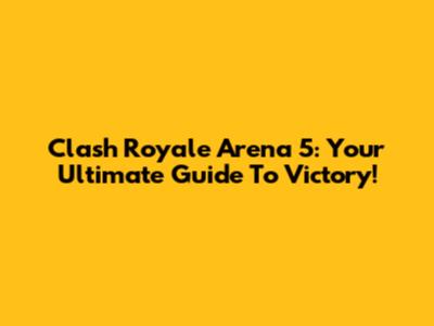 Clash Royale Arena 5: Your Ultimate Guide To Victory!