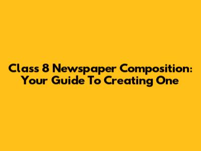 Class 8 Newspaper Composition: Your Guide To Creating One