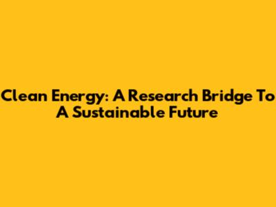 Clean Energy: A Research Bridge To A Sustainable Future