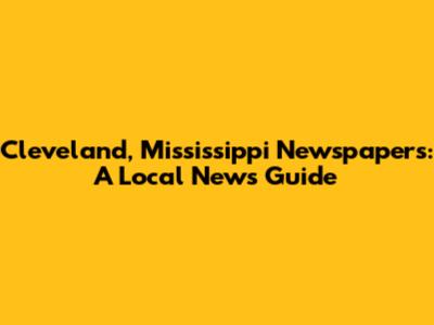 Cleveland, Mississippi Newspapers: A Local News Guide