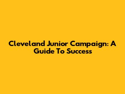 Cleveland Junior Campaign: A Guide To Success