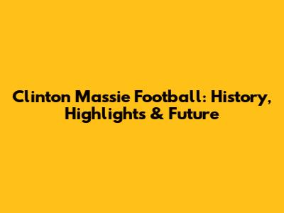 Clinton Massie Football: History, Highlights & Future