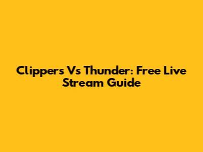Clippers Vs Thunder: Free Live Stream Guide