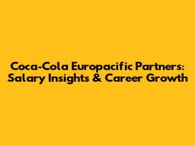 Coca-Cola Europacific Partners: Salary Insights & Career Growth