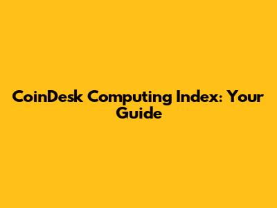 CoinDesk Computing Index: Your Guide