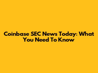 Coinbase SEC News Today: What You Need To Know