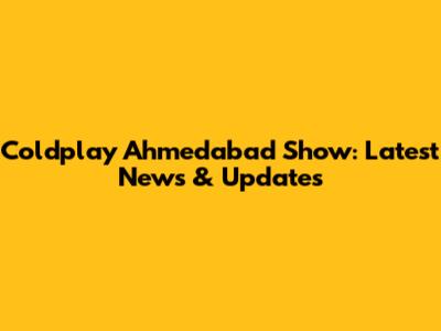 Coldplay Ahmedabad Show: Latest News & Updates