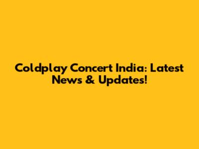 Coldplay Concert India: Latest News & Updates!
