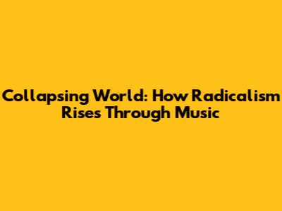 Collapsing World: How Radicalism Rises Through Music
