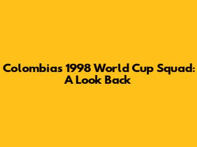Colombia's 1998 World Cup Squad: A Look Back