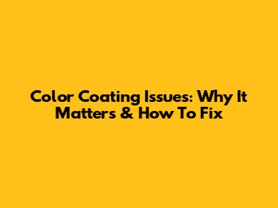 Color Coating Issues: Why It Matters & How To Fix