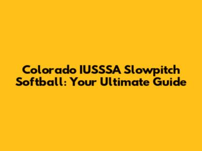 Colorado IUSSSA Slowpitch Softball: Your Ultimate Guide