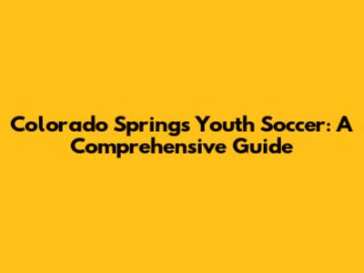 Colorado Springs Youth Soccer: A Comprehensive Guide