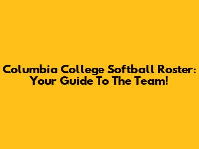 Columbia College Softball Roster: Your Guide To The Team!