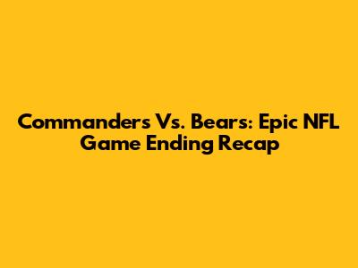 Commanders Vs. Bears: Epic NFL Game Ending Recap
