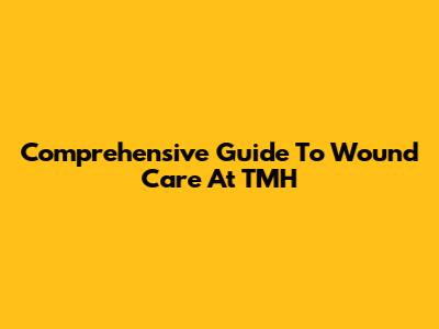 Comprehensive Guide To Wound Care At TMH