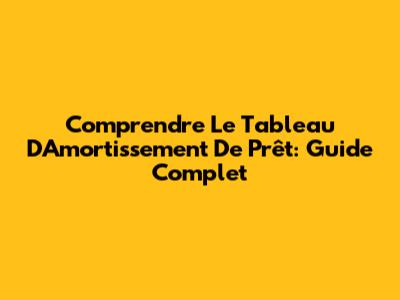 Comprendre Le Tableau D'Amortissement De Prêt: Guide Complet