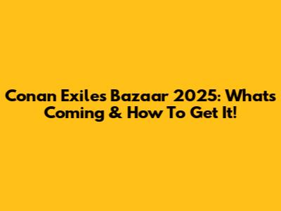 Conan Exiles Bazaar 2025: What's Coming & How To Get It!