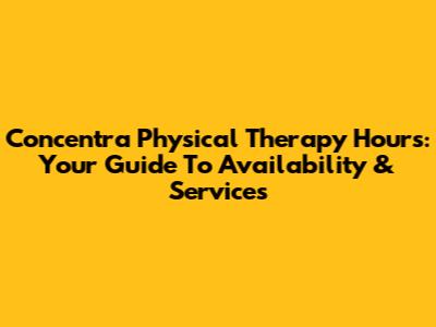 Concentra Physical Therapy Hours: Your Guide To Availability & Services