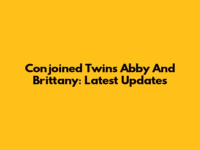 Conjoined Twins Abby And Brittany: Latest Updates