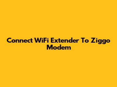 Connect WiFi Extender To Ziggo Modem