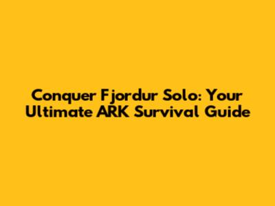Conquer Fjordur Solo: Your Ultimate ARK Survival Guide