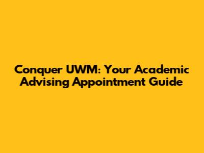 Conquer UWM: Your Academic Advising Appointment Guide