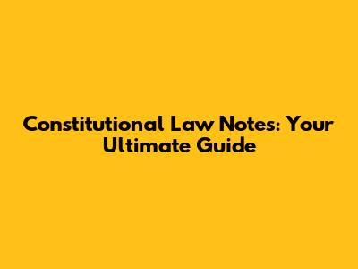 Constitutional Law Notes: Your Ultimate Guide