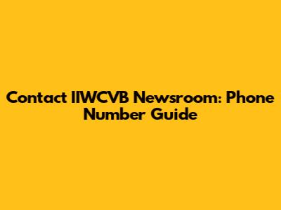 Contact IIWCVB Newsroom: Phone Number Guide