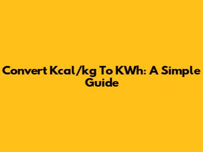 Convert Kcal/kg To KWh: A Simple Guide