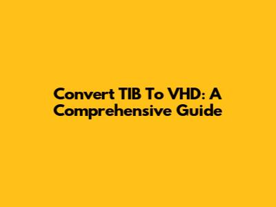 Convert TIB To VHD: A Comprehensive Guide