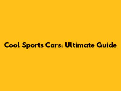 Cool Sports Cars: Ultimate Guide