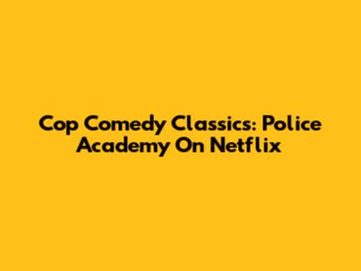 Cop Comedy Classics: Police Academy On Netflix
