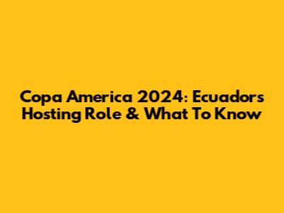 Copa America 2024: Ecuador's Hosting Role & What To Know