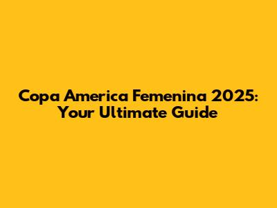 Copa America Femenina 2025: Your Ultimate Guide