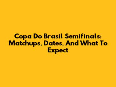 Copa Do Brasil Semifinals: Matchups, Dates, And What To Expect