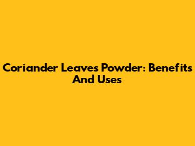 Coriander Leaves Powder: Benefits And Uses