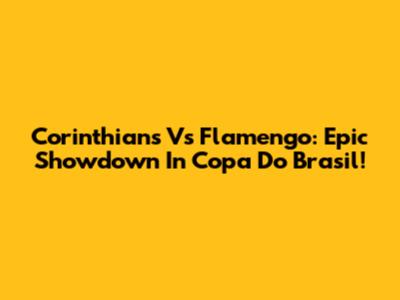 Corinthians Vs Flamengo: Epic Showdown In Copa Do Brasil!