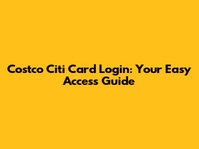 Costco Citi Card Login: Your Easy Access Guide