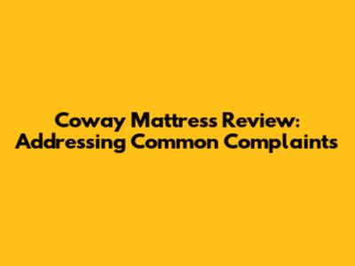 Coway Mattress Review: Addressing Common Complaints