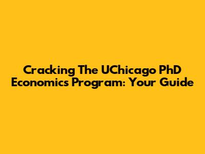Cracking The UChicago PhD Economics Program: Your Guide