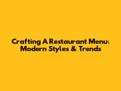 Crafting A Restaurant Menu: Modern Styles & Trends