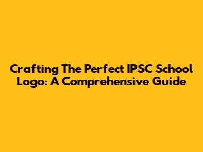 Crafting The Perfect IPSC School Logo: A Comprehensive Guide