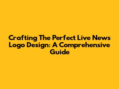 Crafting The Perfect Live News Logo Design: A Comprehensive Guide