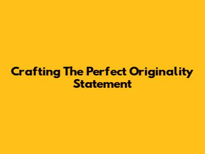 Crafting The Perfect Originality Statement