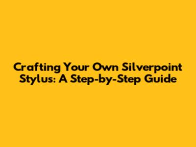 Crafting Your Own Silverpoint Stylus: A Step-by-Step Guide