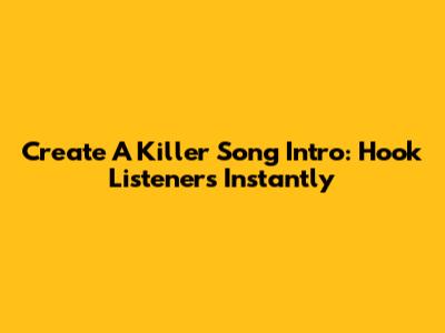 Create A Killer Song Intro: Hook Listeners Instantly