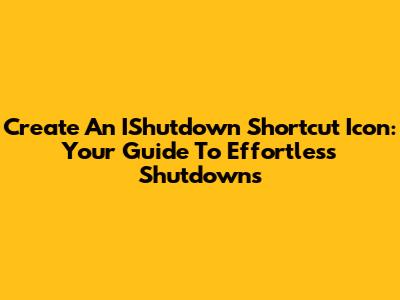 Create An IShutdown Shortcut Icon: Your Guide To Effortless Shutdowns